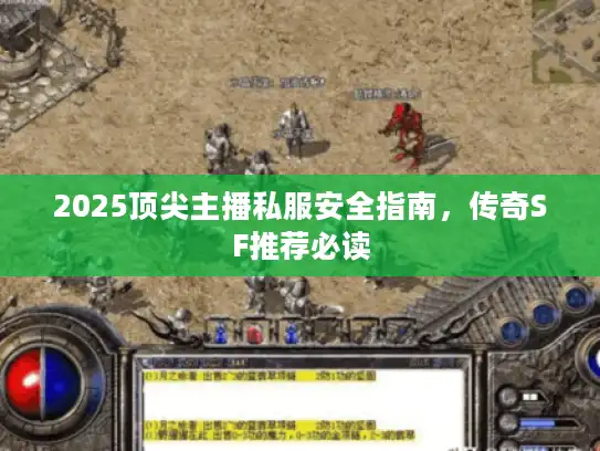 2025顶尖主播私服安全指南,传奇SF推荐必读 2025顶尖主播私服安全指南,传奇SF推荐必读