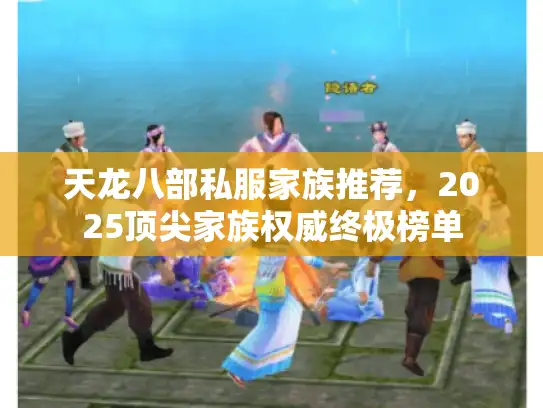 天龙八部私服家族推荐，2025顶尖家族权威终极榜单