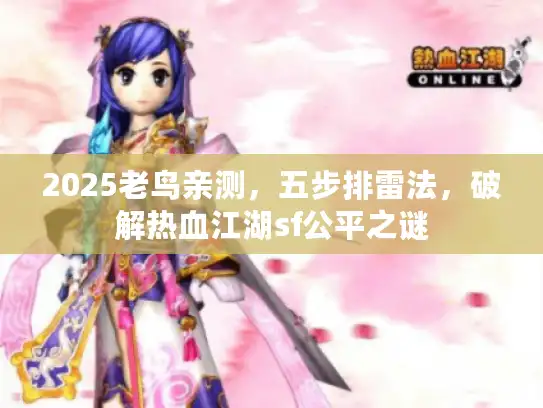 2025老鸟亲测，五步排雷法，破解热血江湖sf公平之谜