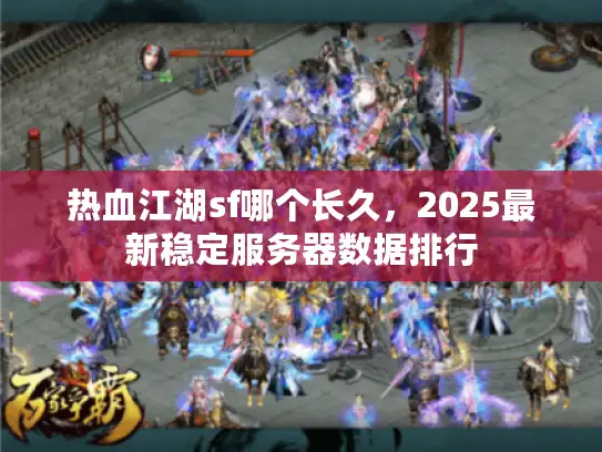 热血江湖sf哪个长久，2025最新稳定服务器数据排行