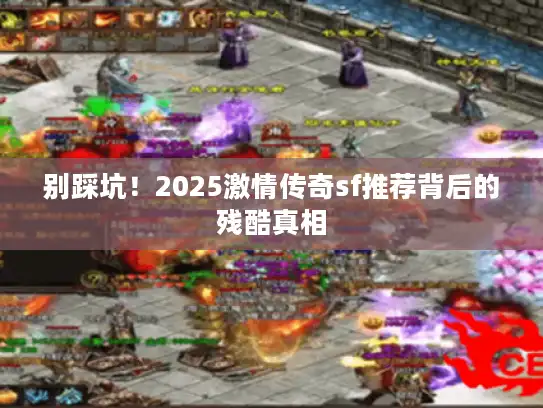 别踩坑！2025激情传奇sf推荐背后的残酷真相