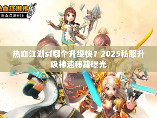 热血江湖sf哪个升级快?2025私服升级神速秘籍曝光 热血江湖sf哪个升级快?2025私服升级神速秘籍曝光