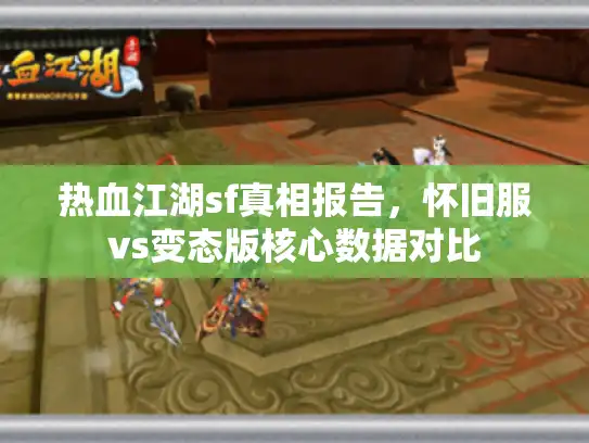 热血江湖sf真相报告，怀旧服vs变态版核心数据对比