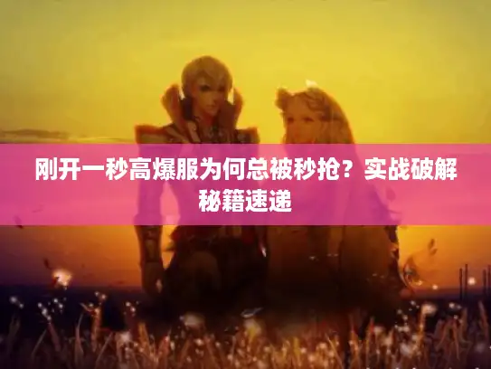 刚开一秒高爆服为何总被秒抢？实战破解秘籍速递