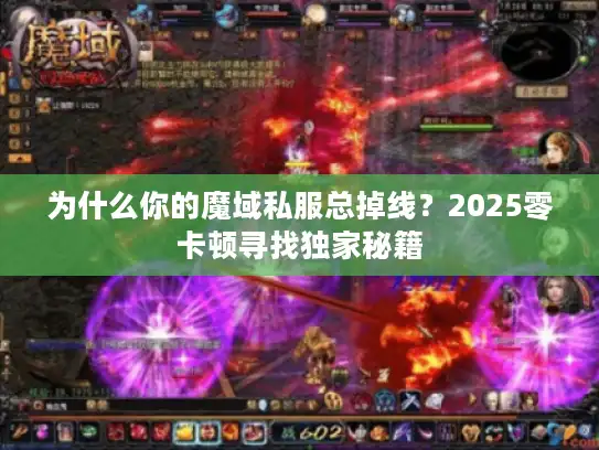 为什么你的魔域私服总掉线？2025零卡顿寻找独家秘籍