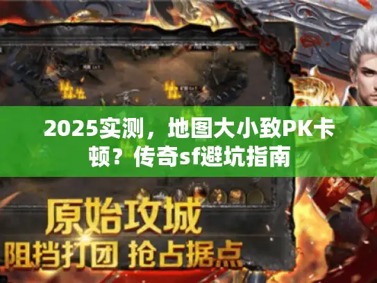 2025实测，地图大小致PK卡顿？传奇sf避坑指南