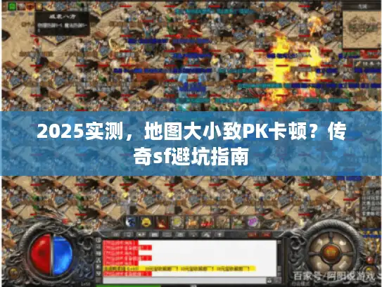 2025实测，地图大小致PK卡顿？传奇sf避坑指南