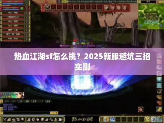 热血江湖sf怎么挑？2025新服避坑三招实测