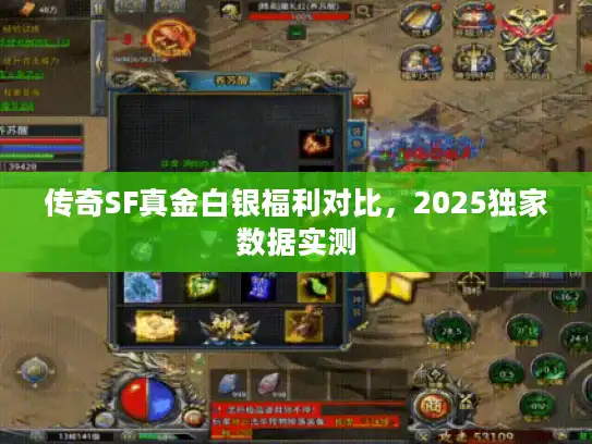 传奇SF真金白银福利对比，2025独家数据实测