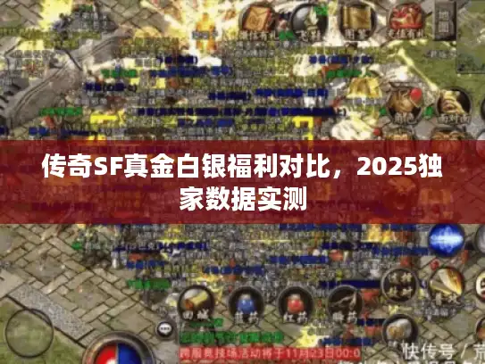传奇SF真金白银福利对比，2025独家数据实测