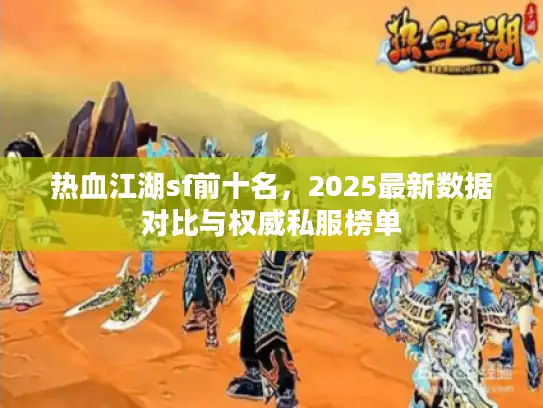 热血江湖sf前十名，2025最新数据对比与权威私服榜单