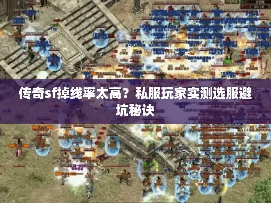 传奇sf掉线率太高？私服玩家实测选服避坑秘诀
