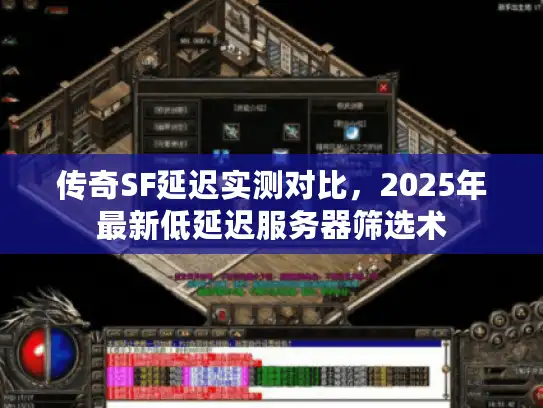 传奇SF延迟实测对比,2025年最新低延迟服务器筛选术 传奇SF延迟实测对比,2025年最新低延迟服务器筛选术