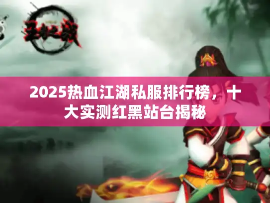 2025热血江湖私服排行榜，十大实测红黑站台揭秘