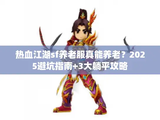 热血江湖sf养老服真能养老？2025避坑指南+3大躺平攻略