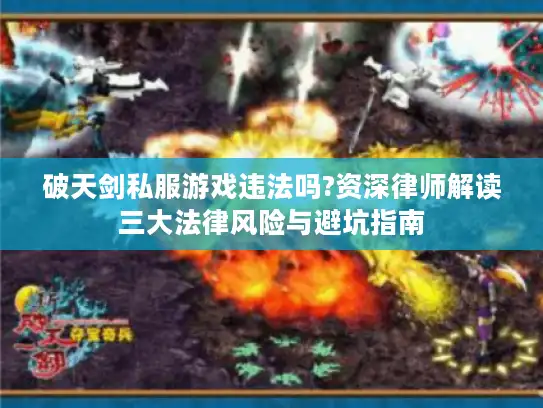 破天剑私服游戏违法吗?资深律师解读三大法律风险与避坑指南
