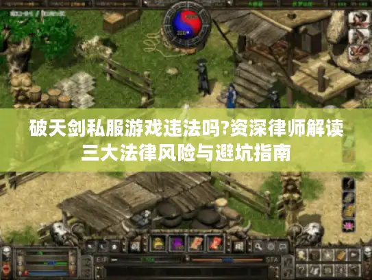破天剑私服游戏违法吗?资深律师解读三大法律风险与避坑指南