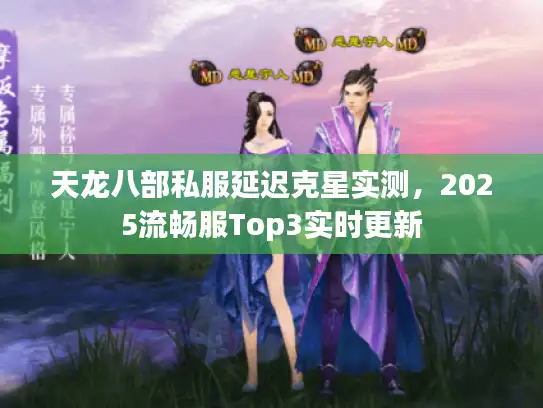 天龙八部私服延迟克星实测,2025流畅服Top3实时更新 天龙八部私服延迟克星实测,2025流畅服Top3实时更新