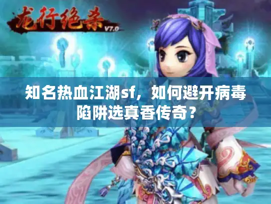 知名热血江湖sf，如何避开病毒陷阱选真香传奇？