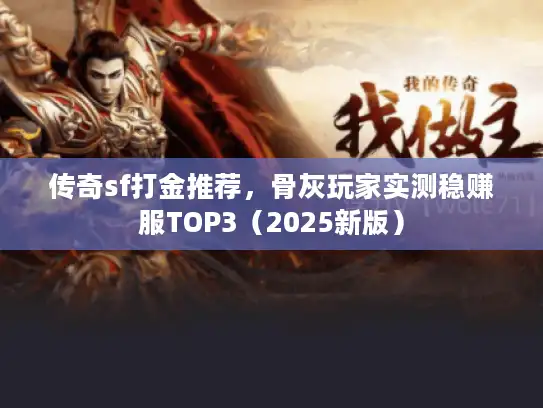 传奇sf打金推荐,骨灰玩家实测稳赚服TOP3(2025新版) 传奇sf打金推荐,骨灰玩家实测稳赚服TOP3(2025新版)