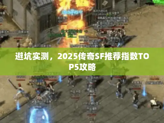 避坑实测，2025传奇SF推荐指数TOP5攻略