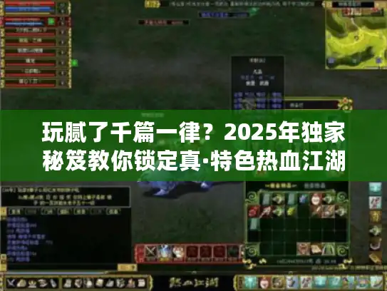 玩腻了千篇一律?2025年独家秘笈教你锁定真·特色热血江湖sf 玩腻了千篇一律?2025年独家秘笈教你锁定真·特色热血江湖sf