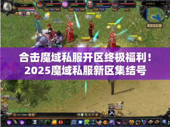 合击魔域私服开区终极福利!2025魔域私服新区集结号 合击魔域私服开区终极福利!2025魔域私服新区集结号