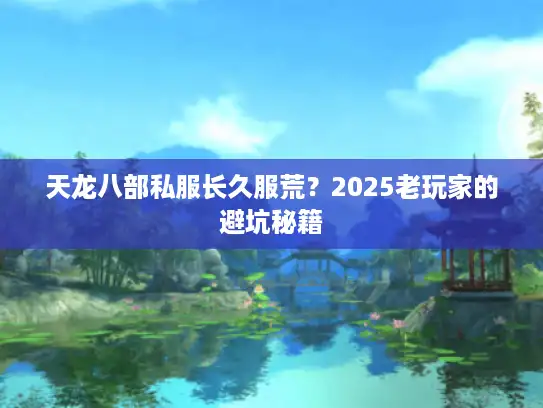 天龙八部私服长久服荒？2025老玩家的避坑秘籍