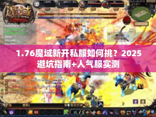 1.76魔域新开私服如何挑？2025避坑指南+人气服实测