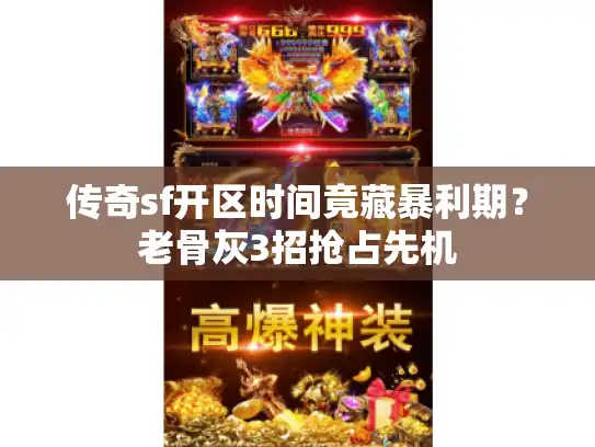 传奇sf开区时间竟藏暴利期？老骨灰3招抢占先机