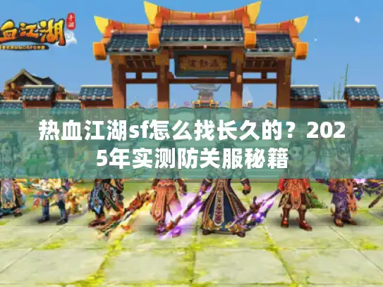 热血江湖sf怎么找长久的?2025年实测防关服秘籍 热血江湖sf怎么找长久的?2025年实测防关服秘籍