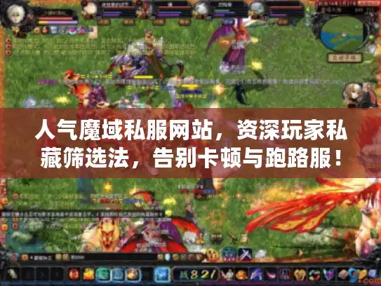 人气魔域私服网站,资深玩家私藏筛选法,告别卡顿与跑路服! 人气魔域私服网站,资深玩家私藏筛选法,告别卡顿与跑路服!