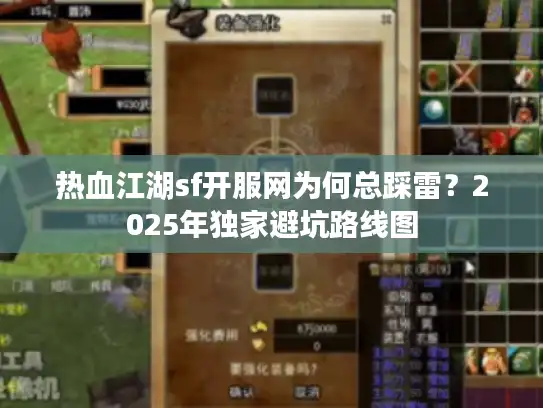热血江湖sf开服网为何总踩雷？2025年独家避坑路线图
