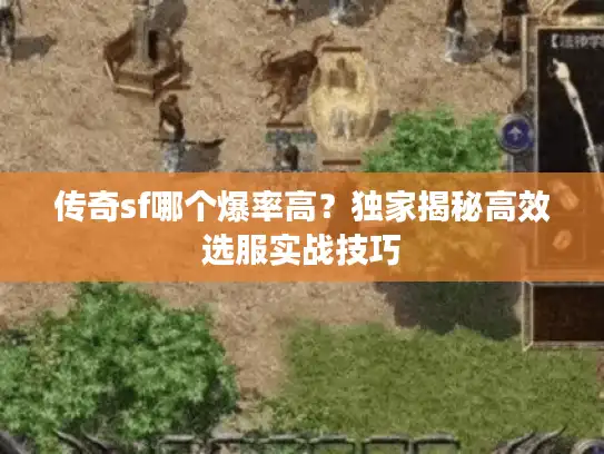 传奇sf哪个爆率高?独家揭秘高效选服实战技巧 传奇sf哪个爆率高?独家揭秘高效选服实战技巧