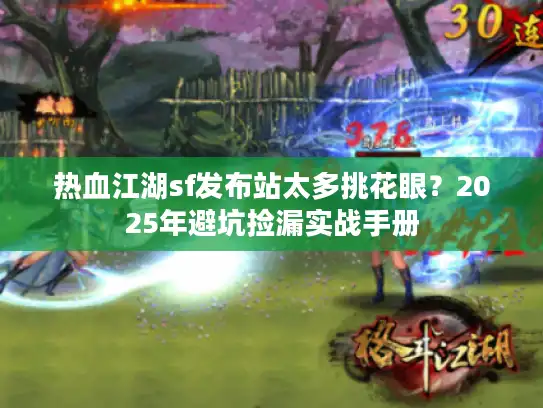 热血江湖sf发布站太多挑花眼？2025年避坑捡漏实战手册