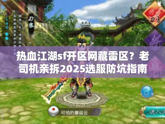 热血江湖sf开区网藏雷区？老司机亲拆2025选服防坑指南