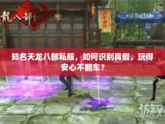知名天龙八部私服，如何识别真假，玩得安心不翻车？