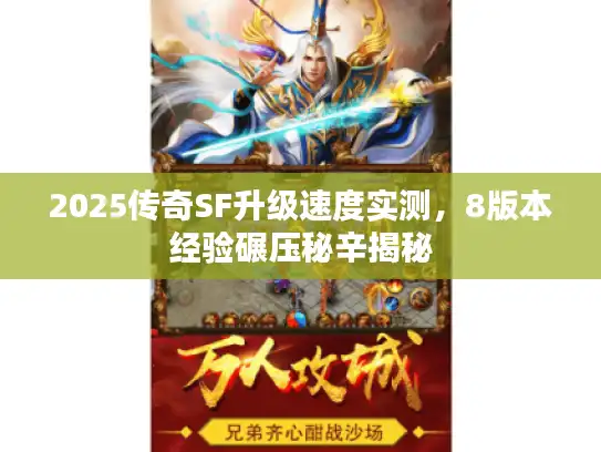 2025传奇SF升级速度实测,8版本经验碾压秘辛揭秘 2025传奇SF升级速度实测,8版本经验碾压秘辛揭秘