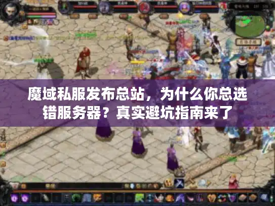 魔域私服发布总站，为什么你总选错服务器？真实避坑指南来了