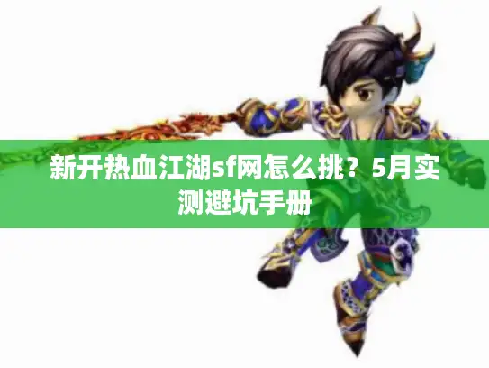 新开热血江湖sf网怎么挑？5月实测避坑手册