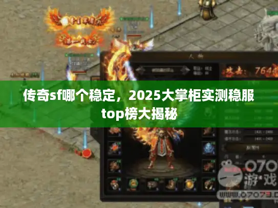 传奇sf哪个稳定,2025大掌柜实测稳服top榜大揭秘 传奇sf哪个稳定,2025大掌柜实测稳服top榜大揭秘
