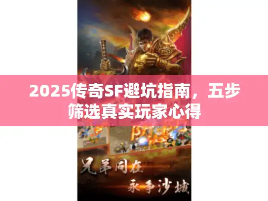 2025传奇SF避坑指南,五步筛选真实玩家心得 2025传奇SF避坑指南,五步筛选真实玩家心得