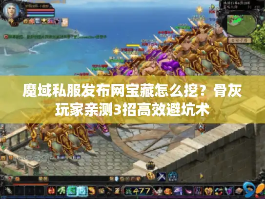 魔域私服发布网宝藏怎么挖？骨灰玩家亲测3招高效避坑术