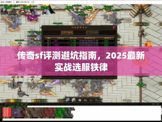 传奇sf评测避坑指南,2025最新实战选服铁律 传奇sf评测避坑指南,2025最新实战选服铁律