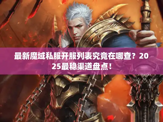 最新魔域私服开服列表究竟在哪查？2025最稳渠道盘点！