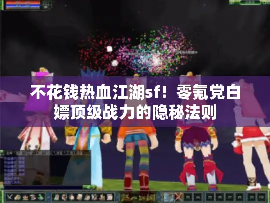 不花钱热血江湖sf!零氪党白嫖顶级战力的隐秘法则 不花钱热血江湖sf!零氪党白嫖顶级战力的隐秘法则