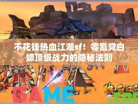 不花钱热血江湖sf！零氪党白嫖顶级战力的隐秘法则