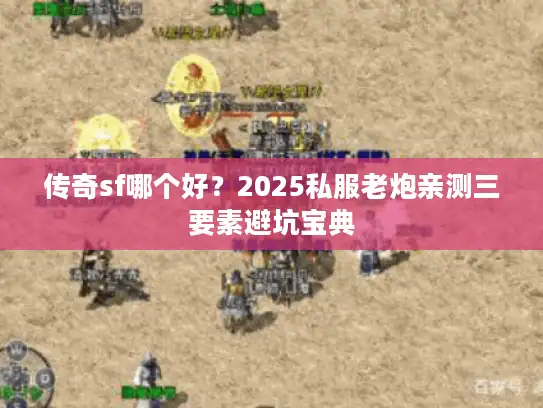 传奇sf哪个好?2025私服老炮亲测三要素避坑宝典 传奇sf哪个好?2025私服老炮亲测三要素避坑宝典