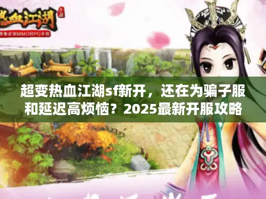 超变热血江湖sf新开,还在为骗子服和延迟高烦恼?2025最新开服攻略大揭秘! 超变热血江湖sf新开,还在为骗子服和延迟高烦恼?2025最新开服攻略大揭秘!