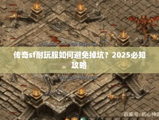传奇sf耐玩服如何避免掉坑？2025必知攻略